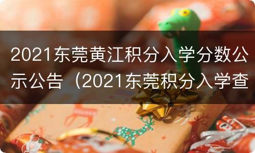 2021东莞黄江积分入学分数公示公告（2021东莞积分入学查询系统）