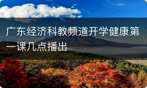 广东经济科教频道开学健康第一课几点播出