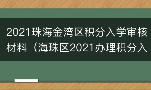 2021珠海金湾区积分入学审核材料（海珠区2021办理积分入学入学）