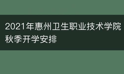 2021年惠州卫生职业技术学院秋季开学安排