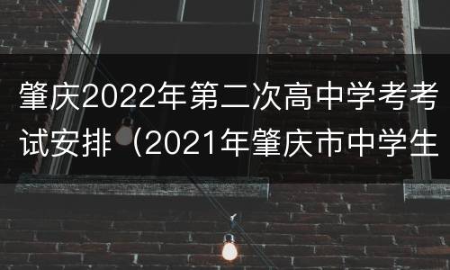 肇庆2022年第二次高中学考考试安排（2021年肇庆市中学生考试时间）