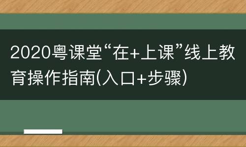 2020粤课堂“在+上课”线上教育操作指南(入口+步骤)