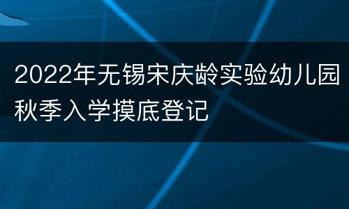 2022年无锡宋庆龄实验幼儿园秋季入学摸底登记