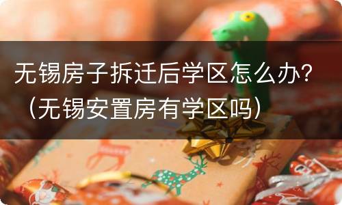 无锡房子拆迁后学区怎么办？（无锡安置房有学区吗）