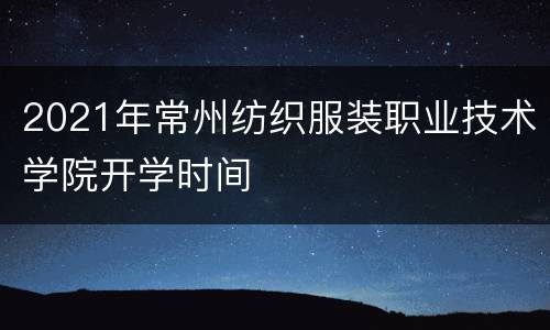 2021年常州纺织服装职业技术学院开学时间