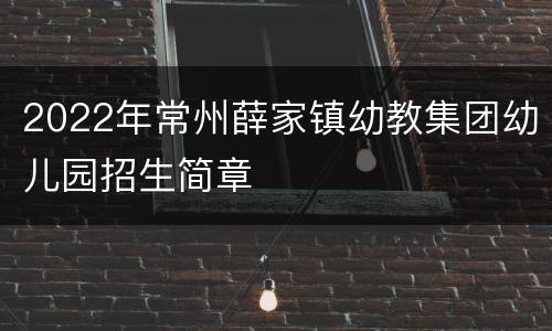 2022年常州薛家镇幼教集团幼儿园招生简章