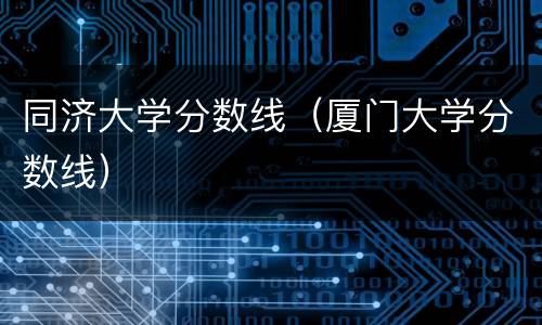 同济大学分数线（厦门大学分数线）