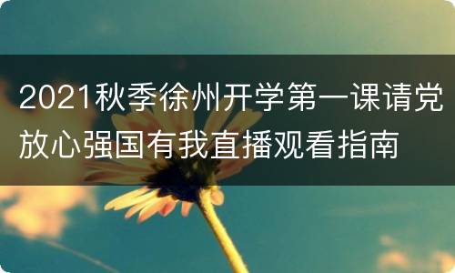 2021秋季徐州开学第一课请党放心强国有我直播观看指南