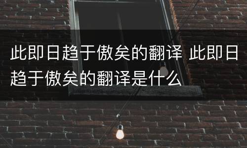 此即日趋于傲矣的翻译 此即日趋于傲矣的翻译是什么