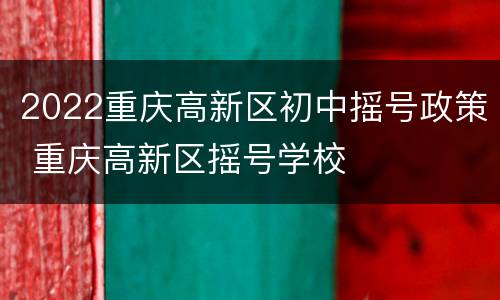 2022重庆高新区初中摇号政策 重庆高新区摇号学校