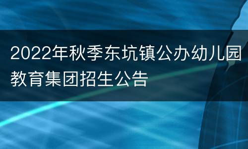 2022年秋季东坑镇公办幼儿园教育集团招生公告