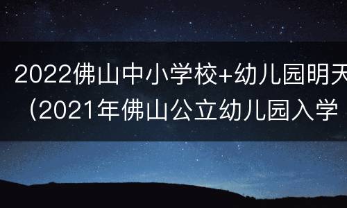 2022佛山中小学校+幼儿园明天（2021年佛山公立幼儿园入学条件）