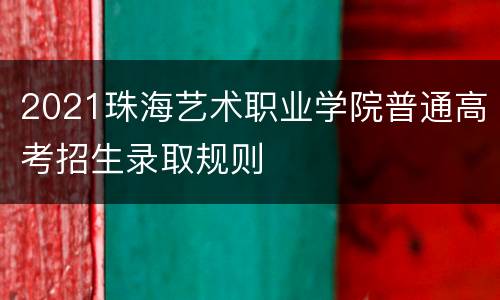 2021珠海艺术职业学院普通高考招生录取规则