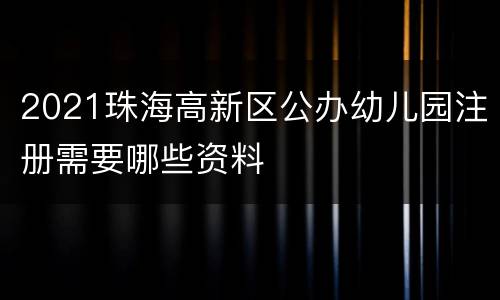2021珠海高新区公办幼儿园注册需要哪些资料