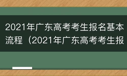 2021年广东高考考生报名基本流程（2021年广东高考考生报名基本流程是什么）