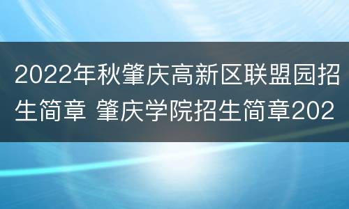 2022年秋肇庆高新区联盟园招生简章 肇庆学院招生简章2020扩招
