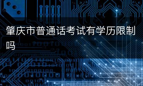 肇庆市普通话考试有学历限制吗