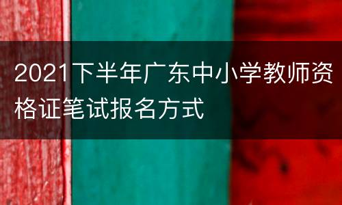 2021下半年广东中小学教师资格证笔试报名方式