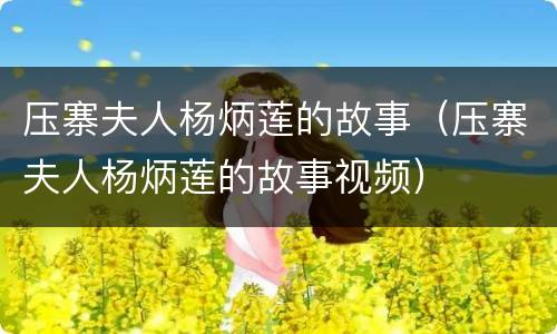 压寨夫人杨炳莲的故事（压寨夫人杨炳莲的故事视频）