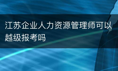 江苏企业人力资源管理师可以越级报考吗