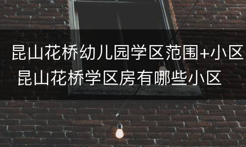 昆山花桥幼儿园学区范围+小区 昆山花桥学区房有哪些小区