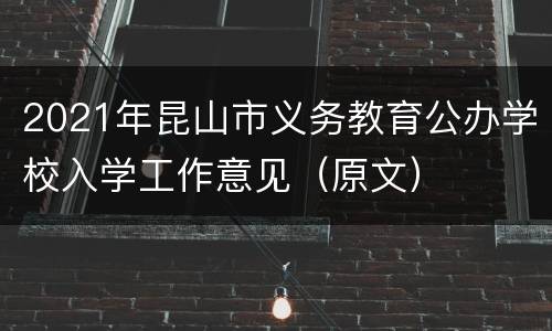 2021年昆山市义务教育公办学校入学工作意见（原文）