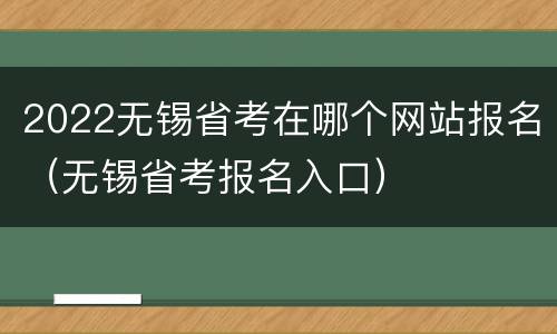 2022无锡省考在哪个网站报名（无锡省考报名入口）