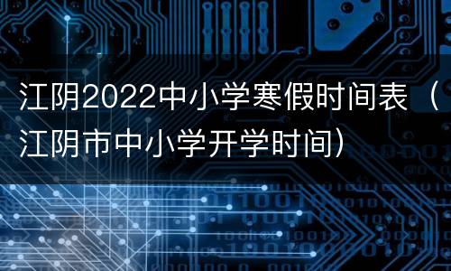 江阴2022中小学寒假时间表（江阴市中小学开学时间）
