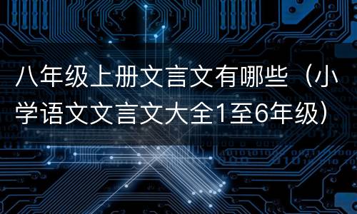 八年级上册文言文有哪些（小学语文文言文大全1至6年级）