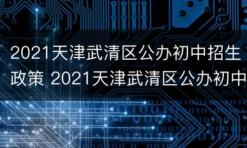 2021天津武清区公办初中招生政策 2021天津武清区公办初中招生政策是什么