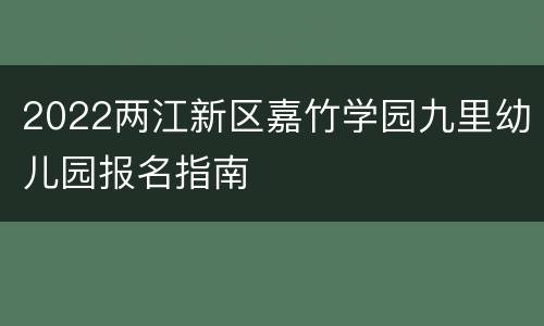 2022两江新区嘉竹学园九里幼儿园报名指南