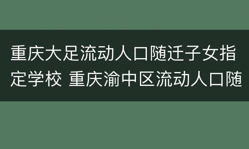 重庆大足流动人口随迁子女指定学校 重庆渝中区流动人口随迁子女入学