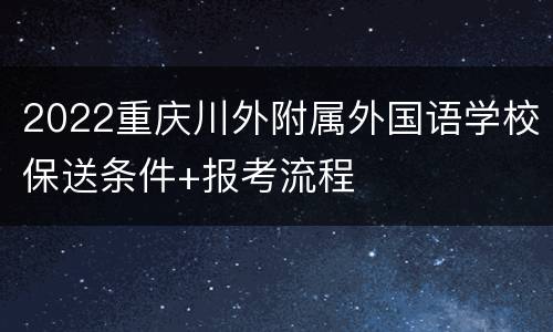 2022重庆川外附属外国语学校保送条件+报考流程
