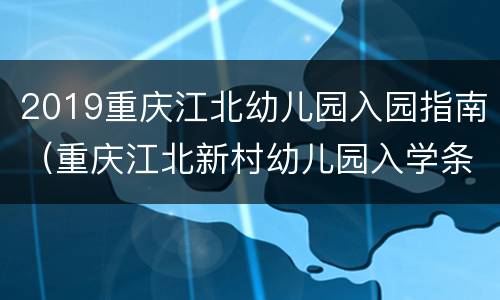 2019重庆江北幼儿园入园指南（重庆江北新村幼儿园入学条件）