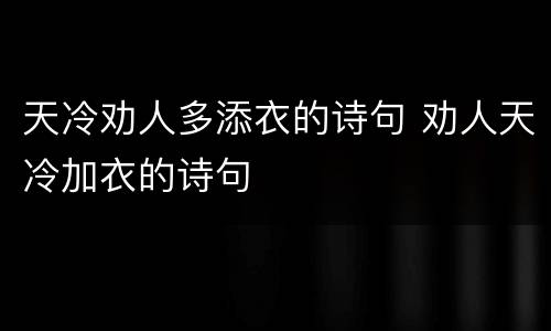 天冷劝人多添衣的诗句 劝人天冷加衣的诗句