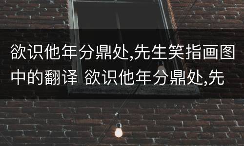 欲识他年分鼎处,先生笑指画图中的翻译 欲识他年分鼎处,先生笑指画图中什么意思
