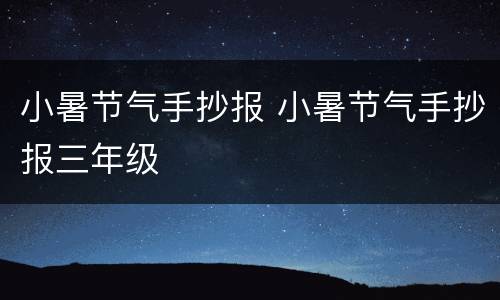 小暑节气手抄报 小暑节气手抄报三年级