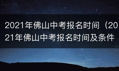 2021年佛山中考报名时间（2021年佛山中考报名时间及条件）
