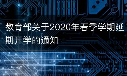 教育部关于2020年春季学期延期开学的通知