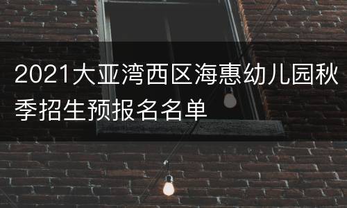 2021大亚湾西区海惠幼儿园秋季招生预报名名单