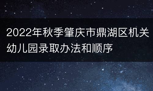 2022年秋季肇庆市鼎湖区机关幼儿园录取办法和顺序