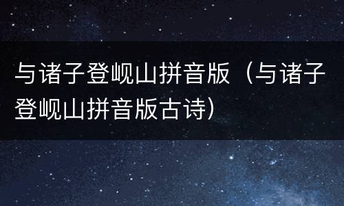 与诸子登岘山拼音版（与诸子登岘山拼音版古诗）