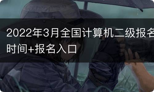 2022年3月全国计算机二级报名时间+报名入口