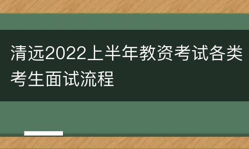 清远2022上半年教资考试各类考生面试流程