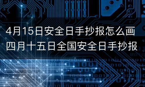 4月15日安全日手抄报怎么画 四月十五日全国安全日手抄报