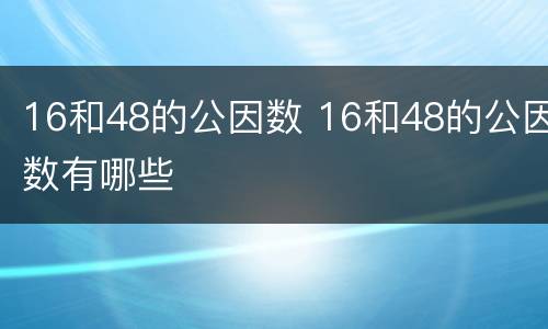 16和48的公因数 16和48的公因数有哪些