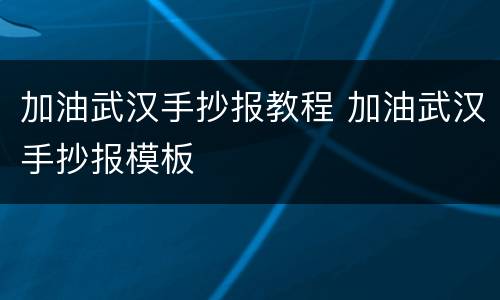 加油武汉手抄报教程 加油武汉手抄报模板