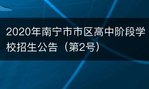 2020年南宁市市区高中阶段学校招生公告（第2号）