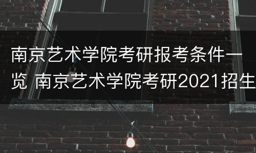南京艺术学院考研报考条件一览 南京艺术学院考研2021招生简章官网