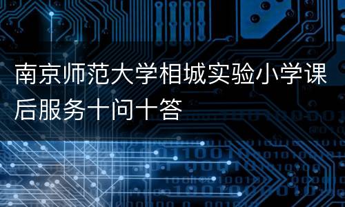 南京师范大学相城实验小学课后服务十问十答